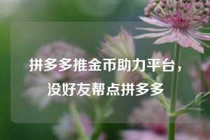 拼多多推金币助力平台，没好友帮点拼多多