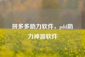拼多多助力软件,pdd助力神器软件