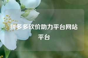 拼多多砍价助力平台网站平台