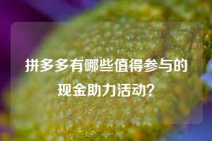 拼多多有哪些值得参与的现金助力活动?