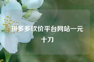 拼多多砍价平台网站一元十刀