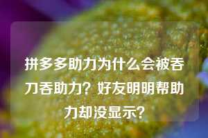 拼多多助力为什么会被吞刀吞助力?好友明明帮助力却没显示?