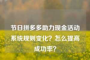 节日拼多多助力现金活动系统规则变化?怎么提高成功率?