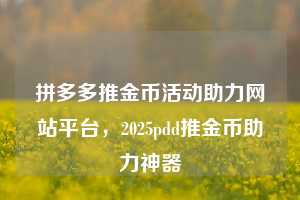 拼多多推金币活动助力网站平台，2025pdd推金币助力神器