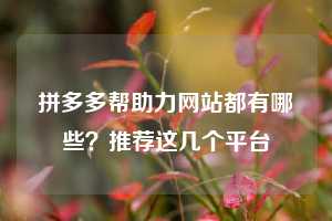 拼多多帮助力网站都有哪些?推荐这几个平台