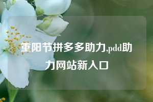 重阳节拼多多助力,pdd助力网站新入口