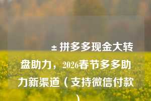 📱拼多多现金大转盘助力,2026春节多多助力新渠道(支持微信付款)