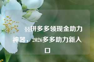🧧拼多多领现金助力神器,2026多多助力新入口