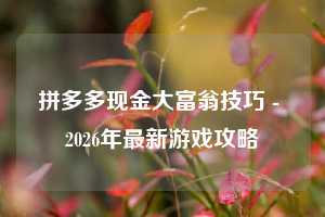 拼多多现金大富翁技巧 - 2026年最新游戏攻略