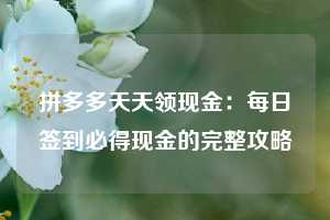 拼多多天天领现金：每日签到必得现金的完整攻略