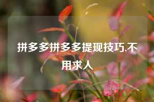 拼多多拼多多提现技巧,不用求人
