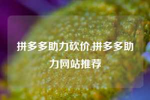 拼多多助力砍价,拼多多助力网站推荐