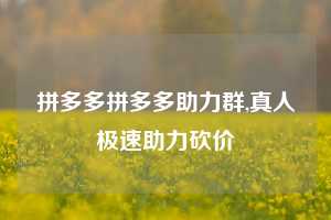 拼多多拼多多助力群,真人极速助力砍价