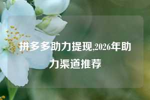 拼多多助力提现,2026年助力渠道推荐