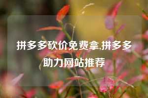 拼多多砍价免费拿,拼多多助力网站推荐