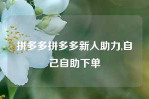 拼多多拼多多新人助力,自己自助下单