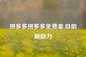 拼多多拼多多免费拿,自助刷助力