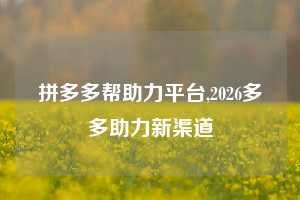 拼多多帮助力平台,2026多多助力新渠道