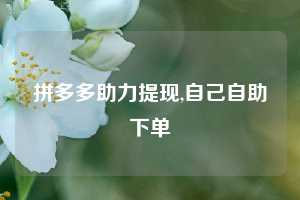 拼多多助力提现,自己自助下单