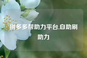 拼多多帮助力平台,自助刷助力