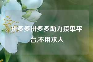 拼多多拼多多助力接单平台,不用求人
