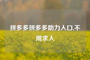 拼多多拼多多助力入口,不用求人