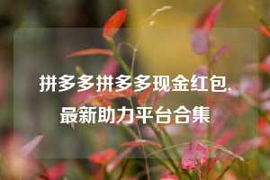 拼多多拼多多现金红包,最新助力平台合集