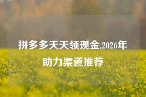 拼多多天天领现金,2026年助力渠道推荐