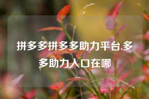 拼多多拼多多助力平台,多多助力入口在哪