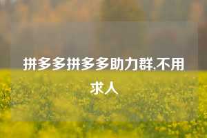 拼多多拼多多助力群,不用求人