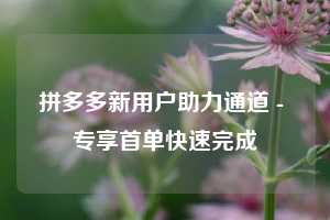 拼多多新用户助力通道 - 专享首单快速完成