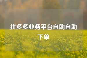 拼多多业务平台自助自助下单