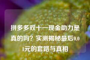 拼多多双十一现金助力是真的吗？实测揭秘最后0.01元的套路与真相