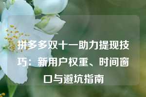 拼多多双十一助力提现技巧：新用户权重、时间窗口与避坑指南